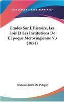 Etudes Sur L'Histoire, Les Lois Et Les Institutions De L'Epoque Merovingienne V3 (1851)