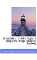 All the Children of All the People: A Study of the Attempt to Educate Everbody