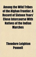 Among the Wild Tribes of the Afghan Frontier; A Record of Sixteen Years' Close Intercourse with Natives of the Indian Marches