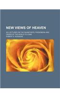 New Views of Heaven; Six Lectures on the Inhabitants, Phenomena and Order of the World to Come