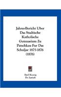 Jahres-Bericht Uber Das Stadtische Katholische Gymnasium Zu Patschkau Fur Das Schuljar 1875-1876 (1876)