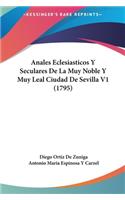 Anales Eclesiasticos y Seculares de La Muy Noble y Muy Leal Ciudad de Sevilla V1 (1795)