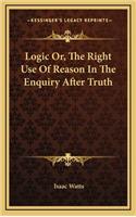 Logic Or, the Right Use of Reason in the Enquiry After Truth