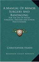 A Manual of Minor Surgery and Bandaging: For the Use of House-Surgeons, Dressers and Junior Practitioners