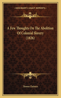 Few Thoughts On The Abolition Of Colonial Slavery (1826)