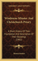 Wimborne Minster And Christchurch Priory: A Short History Of Their Foundation And Description Of Their Buildings (1902)