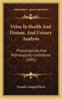 Urine In Health And Disease, And Urinary Analysis