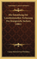 Die Entstehung Der Constitutionellen Verfassung Des Konigreichs Sachsen (1881)