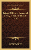 Letters Of George Cornewall Lewis, To Various Friends (1870)