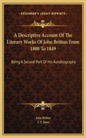 Descriptive Account Of The Literary Works Of John Britton From 1800 To 1849