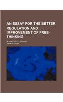 An Essay for the Better Regulation and Improvement of Free-Thinking; In a Letter to a Friend