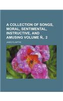 A Collection of Songs, Moral, Sentimental, Instructive, and Amusing Volume N . 2