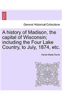 History of Madison, the Capital of Wisconsin; Including the Four Lake Country, to July, 1874, Etc.
