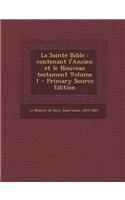 La Sainte Bible: Contenant L'Ancien Et Le Nouveau Testament Volume 1: Contenant L'Ancien Et Le Nouveau Testament Volume 1