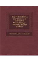 Briefe Friedrichs Des Grossen in Deutscher Ubersetzung