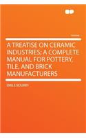 A Treatise on Ceramic Industries; A Complete Manual for Pottery, Tile, and Brick Manufacturers