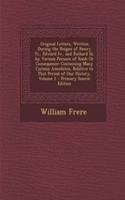 Original Letters, Written During the Reigns of Henry VI., Edward IV., and Richard III. by Various Persons of Rank or Consequence