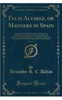 Felix Alvarez, or Manners in Spain, Vol. 2 of 3: Containing Descriptive Accounts of Some of the Prominent Events of the Late Peninsular War, and Authentic Anecdotes Illustrative of the Spanish Character; Interspersed with Poetry, Original and from