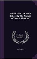 Uncle Jack The Fault Killer, By The Author Of 'round The Fire'