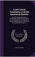 A New Literal Translation of All the Apostolical Epistles: From the Original Greek with a Commentary; And Notes, Philological, Critical, Explanatory, and Practical; To Which Is Added a History of the Life of