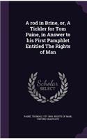 rod in Brine, or, A Tickler for Tom Paine, in Answer to his First Pamphlet Entitled The Rights of Man