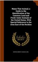 Name That Animal; a Guide to the Identification of the Common Land and Fresh-water Animals of the United States, With Special Reference to the Area East of the Rockies