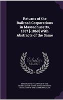 Returns of the Railroad Corporations in Massachusetts, 1857 [-1869] With Abstracts of the Same
