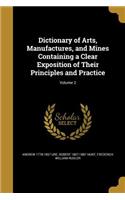 Dictionary of Arts, Manufactures, and Mines Containing a Clear Exposition of Their Principles and Practice; Volume 2