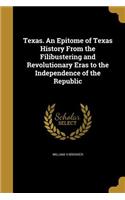 Texas. An Epitome of Texas History From the Filibustering and Revolutionary Eras to the Independence of the Republic