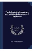 Index to the Dispatches of Field Marshal the Duke of Wellington