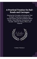 A Practical Treatise On Rail-Roads and Carriages: Shewing the Principles of Estimating Their Strength, Proportions, Expense, and Annual Produce, and the Conditions Which Render Them Effective, Econo