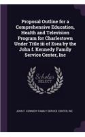 Proposal Outline for a Comprehensive Education, Health and Television Program for Charlestown Under Title iii of Esea by the John f. Kennedy Family Service Center, Inc