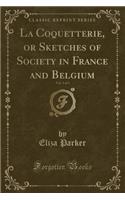 La Coquetterie, or Sketches of Society in France and Belgium, Vol. 3 of 3 (Classic Reprint)