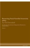 Reversing Fatal Familial Insomnia (Ffi): As God Intended the Raw Vegan Plant-Based Detoxification & Regeneration Workbook for Healing Patients. Volume 1