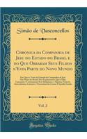 Chronica Da Companhia de Jesu Do Estado Do Brasil E Do Que Obraram Seus Filhos n'Esta Parte Do Novo Mundo, Vol. 2: Em Que Se Trata Da Entrada Da Companhia de Jesu NAS Partes Do Brasil, DOS Fundamentos Que n'Ellas LanÃ§aram E Continuaram Seus Religi