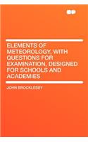 Elements of Meteorology, with Questions for Examination, Designed for Schools and Academies