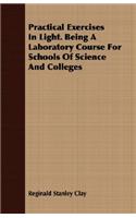 Practical Exercises in Light. Being a Laboratory Course for Schools of Science and Colleges