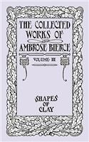 The Collected Works of Ambrose Bierce, Volume IV: Shapes of Clay(English)