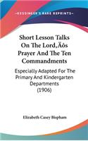 Short Lesson Talks on the Lord S Prayer and the Ten Commandments: Especially Adapted for the Primary and Kindergarten Departments (1906)