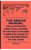 Bridge Manual - An Illustrated Practical Course of Instruction and Complete Guide to the Conventions of the Game