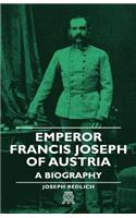 Emperor Francis Joseph of Austria - A Biography