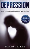 Depression: How to Cure Depression Naturally Without Resorting to Harmful Meds