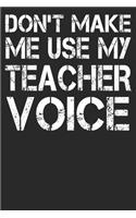 Don't Make Me Use My Teacher Voice: Blank Lined Notebook Journal