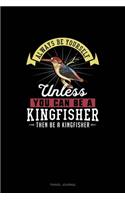 Always Be Yourself Unless You Can Be A Kingfisher Then Be A Kingfisher