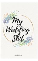 My Wedding Shit Notebook: Perfect Small Bride Journal for Notes, Thoughts, Ideas, Reminders, Lists to do, Planning, Funny Bride-to-Be or Engagement Gift