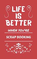 Life Is Better When You're Scrap Booking