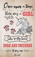 Once Upon A Time There Was A Girl Who Loved Dogs and Unicorns It Was Me The End: Best Gift Idea For Girls & Moms; Funny Composition College Notebook and Diary to Write; Pages of Ruled Lined & Blank Paper / 6"x9" 110 pages