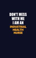 Don't Mess With Me Because I Am An Industrial health nurse: Career journal, notebook and writing journal for encouraging men, women and kids. A framework for building your career.