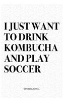 I Just Want To Drink Kombucha And Play Soccer: A 6x9 Inch Diary Notebook Journal With A Bold Text Font Slogan On A Matte Cover and 120 Blank Lined Pages Makes A Great Alternative To A Card