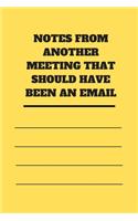 Notes from Another Meeting That Should Have Been an Email: Lined notebook 120 pages glossy cover different colors with different designs .lined journal